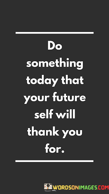 Do-Something-Today-That-Your-Future-Self-Will-Thank-You-For-Quotes.png