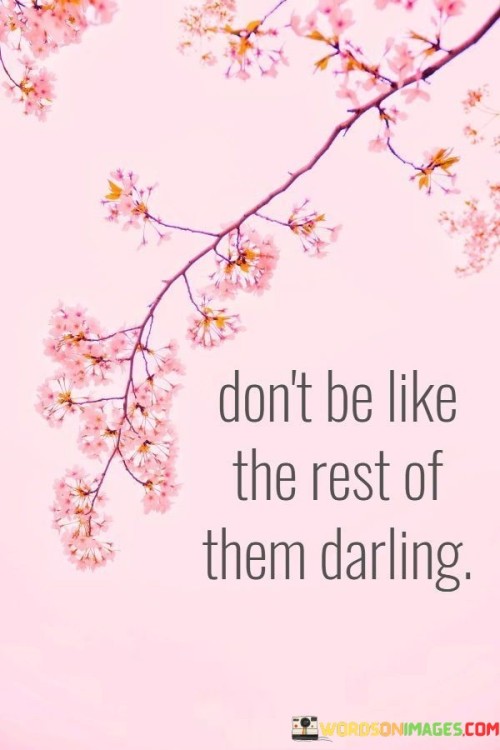 Dont-Be-Like-The-Rest-Of-Them-Darling-Quotes.jpeg