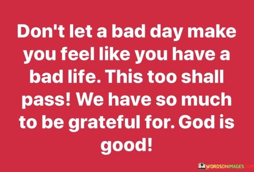 Don't Let A Bad Day Make You Feel Like You Have A Bad Life Quotes