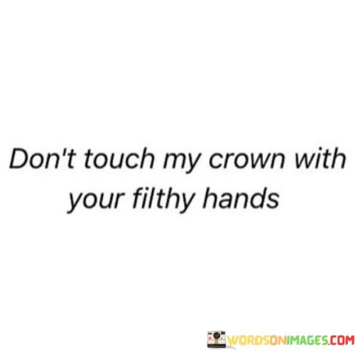 Dont-Touch-My-Crown-With-Your-Filthy-Hands-Quotes.jpeg