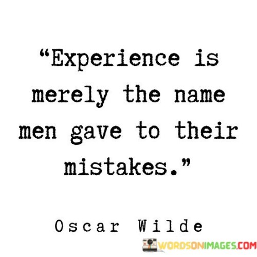 Experience Is Merely The Name Men Gave To Their Mistakes Quotes