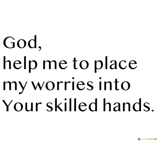 God Help Me To Place My Worries Into Your Skilled Hands Quotes