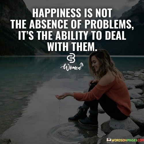 Happiness-Is-Not-The-Absence-Of-Problems-Its-The-Ability-Quotes.jpeg