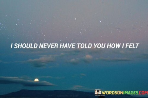 I Should Never Have Told You How I Felt Quotes