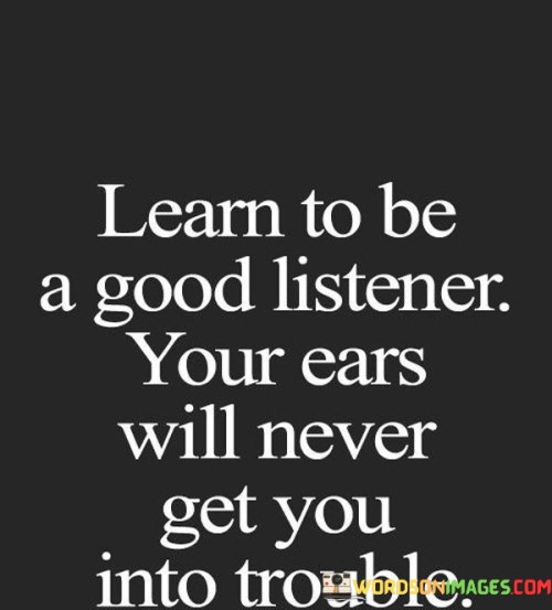 Learn To Be A Good Listener Your Ears Will Never Get You Quotes