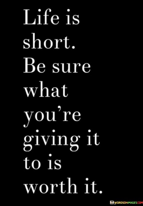 Life Is Short Be Sure What You're Giving It To Is Quotes