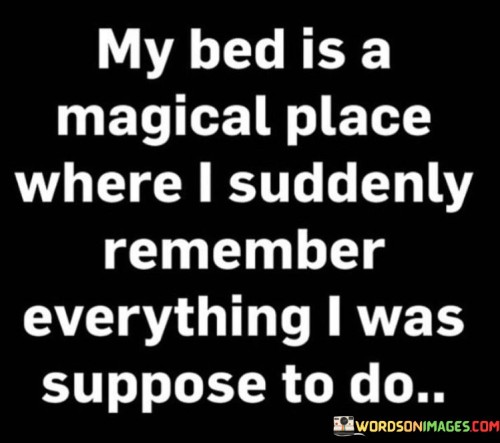 My Bed Is A Magical Place Where I Suddenly Remember Everything I Was Quotes