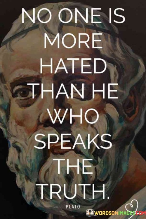 No-One-Is-More-Hated-He-Who-Speaks-The-Truth-Quotes88c199e95104216d.jpeg