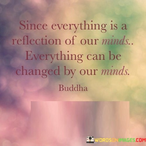 Since Everything Is A Reflection Of Our Minds Everything Can Be Changed By Quotes