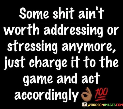 Some Shit Ain't Worth Addressing Or Stressing Anymore Just Charge Quotes