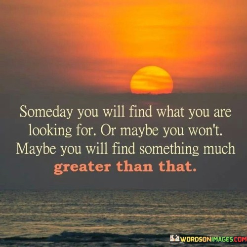 Someday-You-Will-Find-What-You-Are-Looking-For-Or-Maybe-You-Wont---Copy-Quotes.jpeg