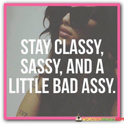 Stay-Classy-Sassy-And-A-Little-Bad-Assy-Quotes.jpeg