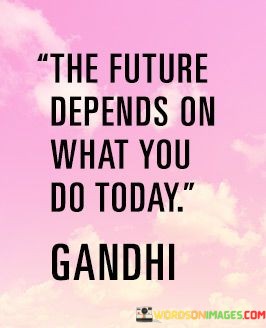 The-Future-Depends-On-What-You-Do-Today-Quotes.jpeg