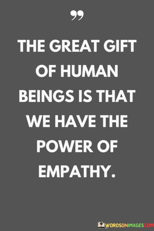 The Great Gift Of Human Beings Is That We Have The Power Of Empathy Quotes