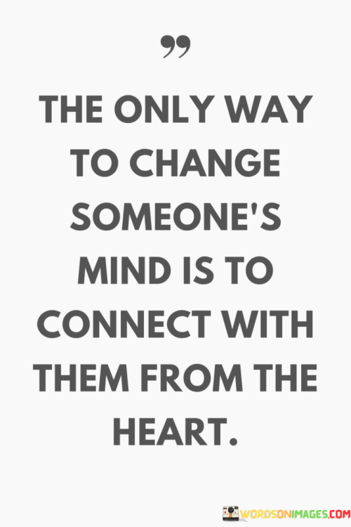 The-Only-Way-To-Change-Someones-Mind-Is-To-Connect-With-Them-From-The-Heart-Quotes.png