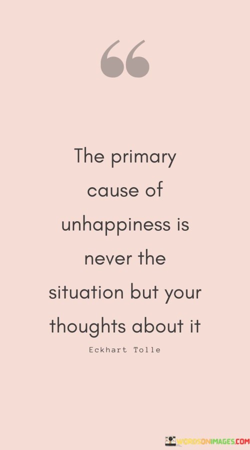 The-Primary-Cause-Of-Unhappiness-Is-Never-The-Situation-But-Your-Thoughts-Quotes.jpeg