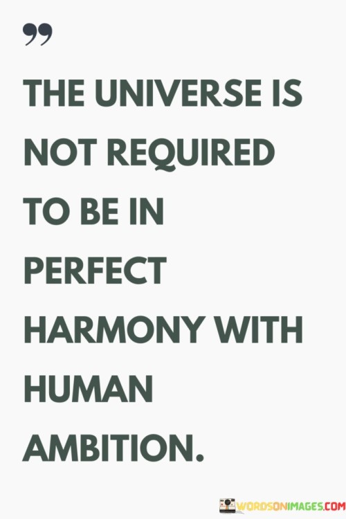 The Universe Is Not Required To Be In Perfect Harmony With Human Ambition Quotes