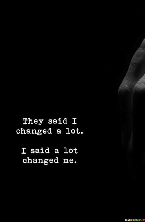 They-Said-I-Changed-A-Lot-I-Said-A-Lot-Changed-Me-Quotes.jpeg