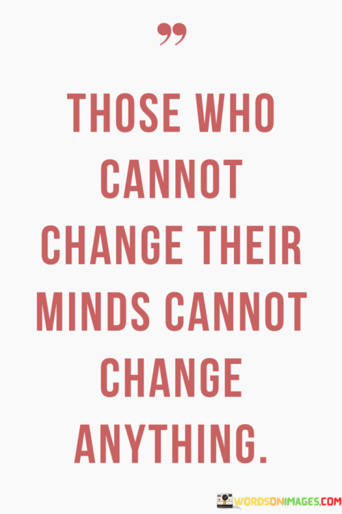 Those-Who-Cannot-Change-Their-Minds-Cannot-Change-Anything-Quotes.png