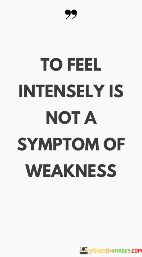To-Feel-Intensely-Is-Not-A-Symptom-Of-Weakness-Quotes.jpeg