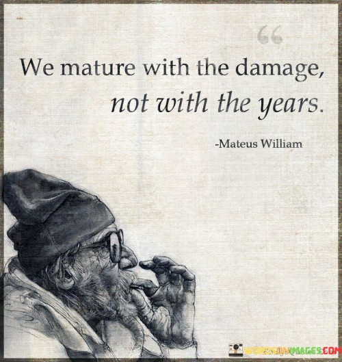 We Mature With Damages Not With Years Quotes