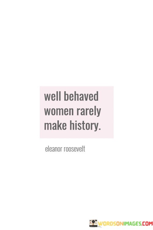 Well Behaved Women Rarely Make History Quotes