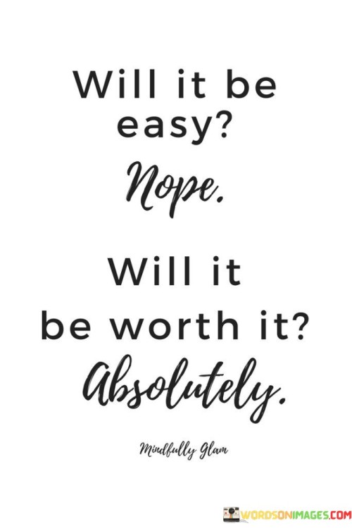 Will It Be Easy Nope Will It Be Worth Quotes