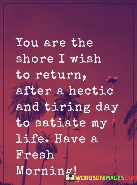 You-Are-The-Shore-I-Wish-To-Return-After-A-Hectic-And-Tiring-Quotes.jpeg