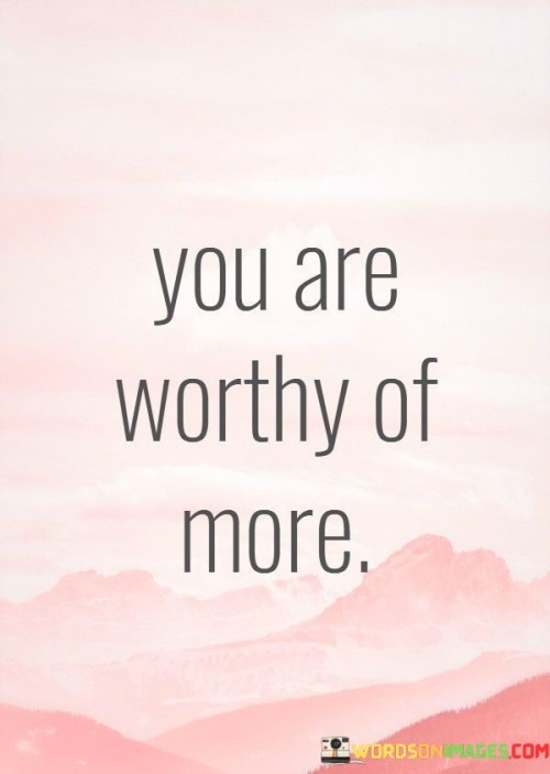 You-Are-Worthy-Of-More-Quotes.jpeg