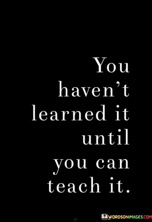 You Haven't Learned It Until You Can Teach It Quotes