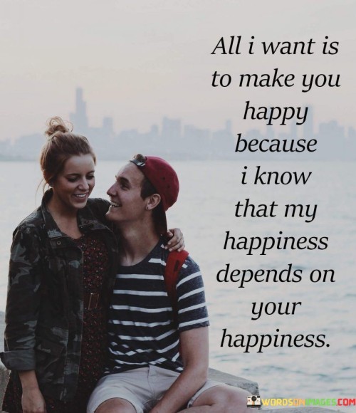 All-I-Want-Is-To-Make-You-Happy-Because-I-Know-That-My-Happiness-Quotes.jpeg