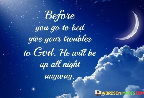 Before You Go To Bed Give Your Troubles To God He Quotes