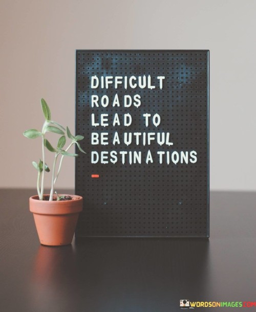 Difficult Roads Lead To Beautiful Destination Quotes