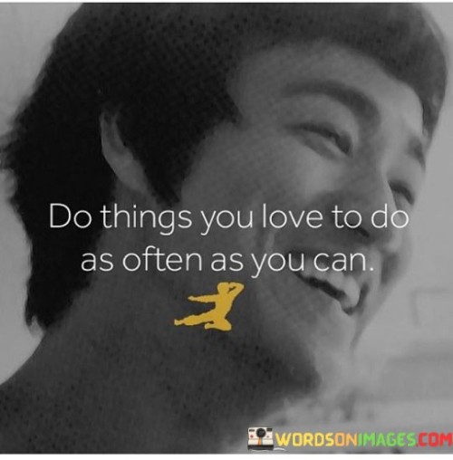 Do Thing You Love To Do As Often As You Can Quotes