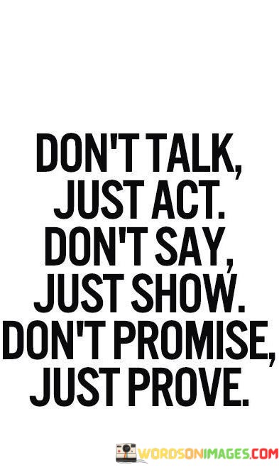 Dont-Talk-Just-Act-Dont-Say-Just-Show-Dont-Promise-Just-Quotes.jpeg