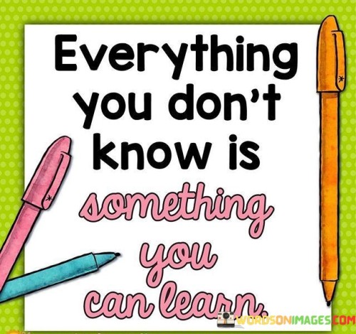 Everything-You-Dont-Know-Is-Something-You-Can-Learn-Quotes.jpeg