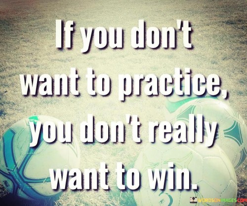 If-You-Dont-Want-To-Practice-You-Dont-Really-Want-To-Quotes.jpeg