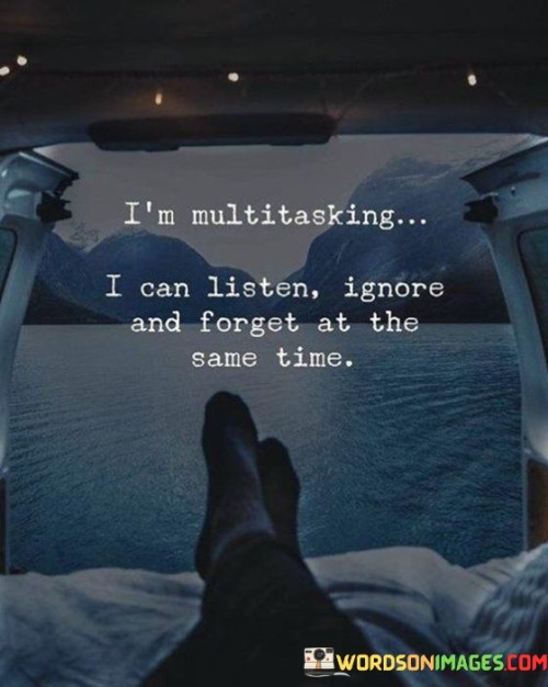 I'm Multitasking I Can Listen Ignore And Forget Quotes