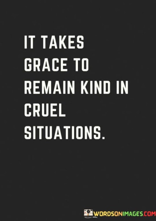 It Takes Grace To Remain Kind In Cruel Quotes