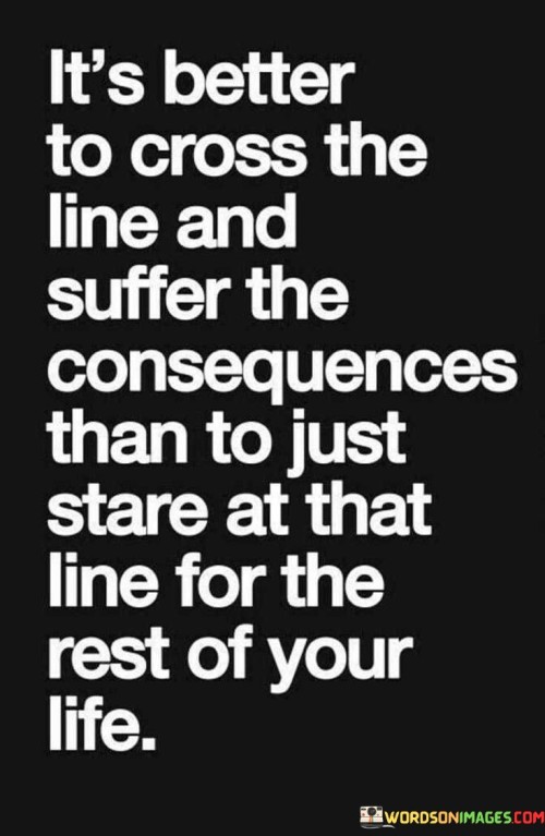 Its-Better-To-Cross-The-Line-And-Suffer-The-Consequences-Than-To-Quotes.jpeg