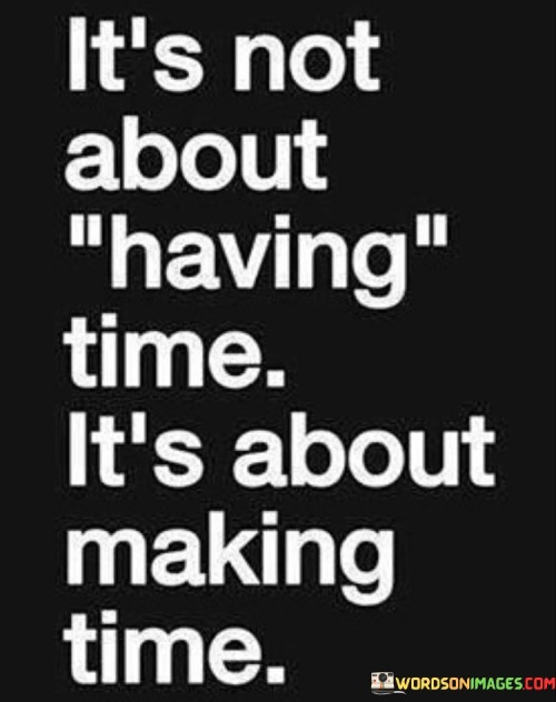 It's Not About Having Time It's About Making Time Quotes