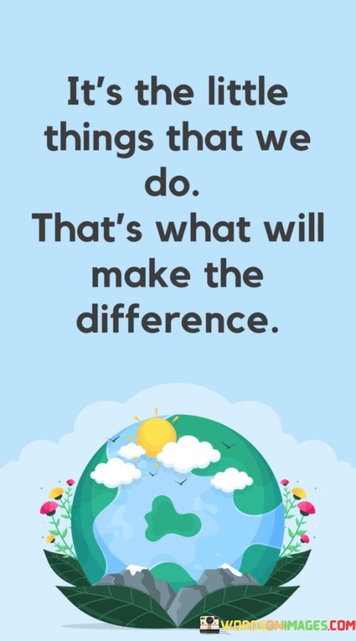 It's The Little Things That We Do That's What Will Make The Difference Quotes