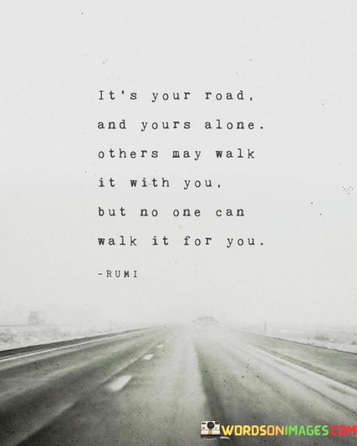 It's Your Road And Your's Alone Others May Walk It With You Quotes
