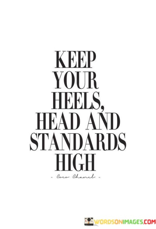 The quote "Keep Your Heels Head And Standards High" offers valuable guidance for how to approach life with confidence and self-respect. It suggests that one should maintain a sense of dignity and self-worth, symbolized by keeping your "standards high." This means not settling for less than you deserve in various aspects of life, whether it's in relationships, career, or personal goals.

The phrase "heels head" highlights the importance of staying grounded and balanced. Just like high heels can make you taller but require balance, it reminds us not to let success or external factors inflate our ego. Instead, it encourages us to stay down-to-earth, humble, and true to ourselves even as we strive for excellence.

In essence, this quote encourages a harmonious combination of self-confidence and humility. It advises us to maintain high expectations for ourselves and our aspirations while staying rooted in our values and principles. By doing so, we can achieve our goals with integrity and self-respect, ensuring that our journey to success is both fulfilling and meaningful.