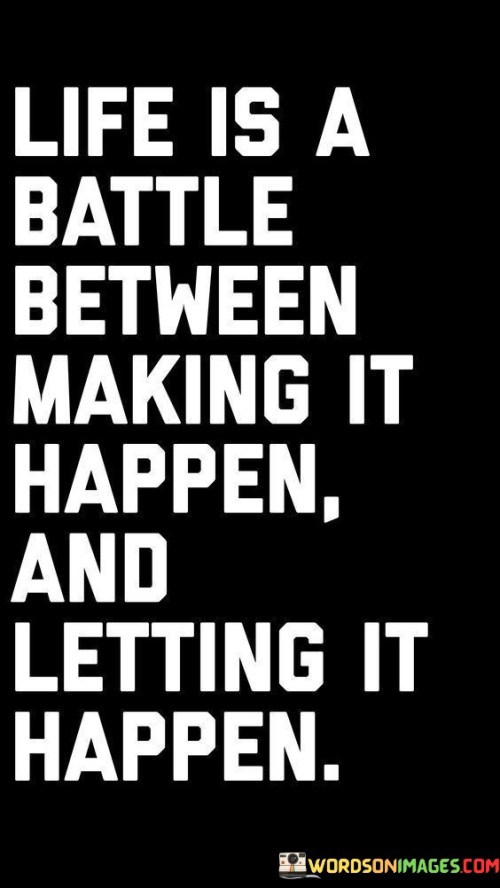 Life-Is-A-Battle-Between-Making-It-Happen-And-Letting-It-Quotes.jpeg