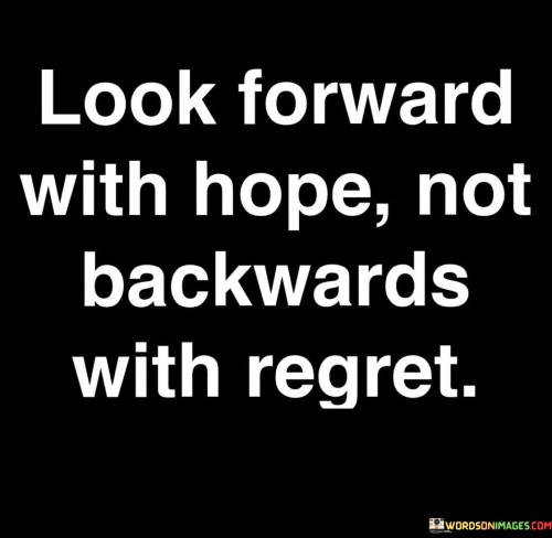 Look-Forward-With-Hope-Not-Backwards-With-Regret-Quotes.jpeg