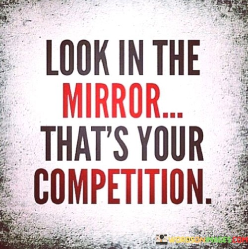 Look-In-The-Mirror-Thats-Your-Comprtition-Quotes.jpeg