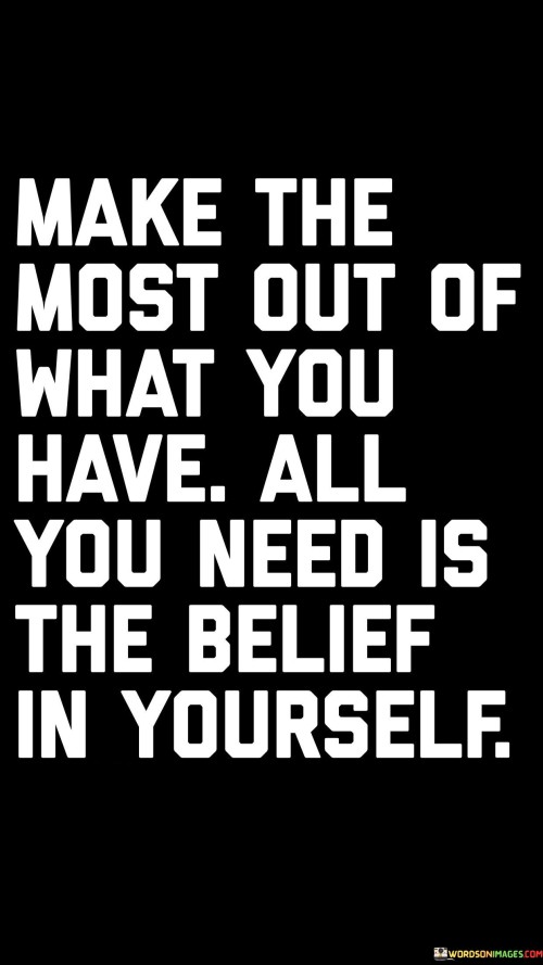 Make-The-Most-Out-Of-What-You-Have.-All-You-Need-Is-The-Belief-In-Yourself-Quotes.jpeg