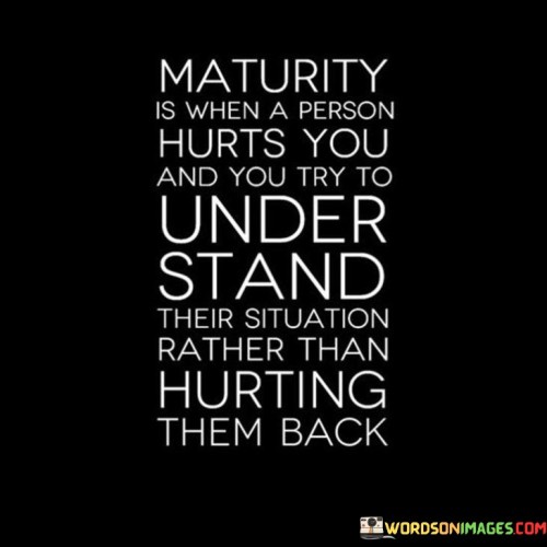 Maturity Is When A Person Hurts You And You Quotes