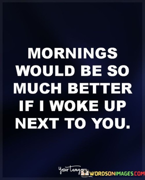 Morning Would Be So Much Better If I Woke Up Next To You Quotes